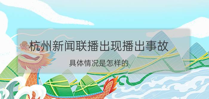 杭州新闻联播出现播出事故 具体情况是怎样的